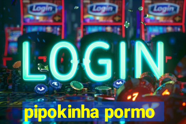 pipokinha pormo